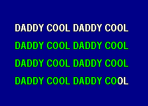DADDY COOL DADDY COOL
DADDY COOL DADDY COOL
DADDY COOL DADDY COOL
DADDY COOL DADDY COOL