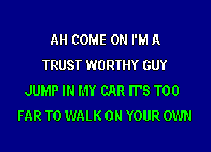 AH COME ON I'M A
TRUST WORTHY GUY

JUMP IN MY CAR IT'S T00
FAR T0 WALK ON YOUR OWN