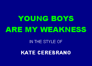 YOUNG BOYS
ARE MY WEAKNESS

IN THE STYLE OF

KATE CEREBRANO