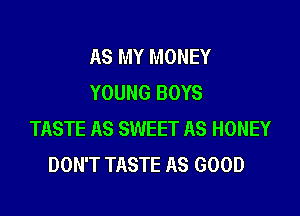 AS MY MONEY
YOUNG BOYS

TASTE AS SWEET AS HONEY
DON'T TASTE AS GOOD