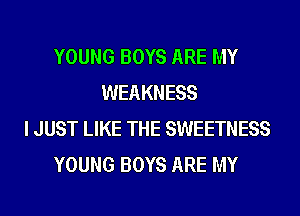 YOUNG BOYS ARE MY
WEAKNESS
I JUST LIKE THE SWEETNESS
YOUNG BOYS ARE MY