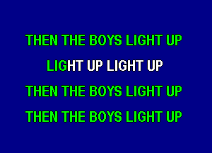 THEN THE BOYS LIGHT UP
LIGHT UP LIGHT UP
THEN THE BOYS LIGHT UP
THEN THE BOYS LIGHT UP