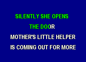 SILENTLY SHE OPENS
THE DOOR
MOTHER'S LI'ITLE HELPER
IS COMING OUT FOR MORE