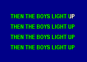 THEN THE BOYS LIGHT UP
THEN THE BOYS LIGHT UP
THEN THE BOYS LIGHT UP
THEN THE BOYS LIGHT UP