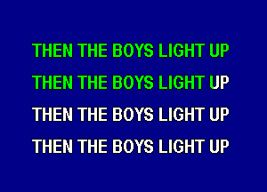 THEN THE BOYS LIGHT UP
THEN THE BOYS LIGHT UP
THEN THE BOYS LIGHT UP
THEN THE BOYS LIGHT UP