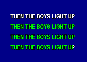 THEN THE BOYS LIGHT UP
THEN THE BOYS LIGHT UP
THEN THE BOYS LIGHT UP
THEN THE BOYS LIGHT UP