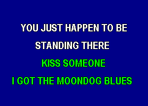 YOU JUST HAPPEN TO BE
STANDING THERE
KISS SOMEONE
I GOT THE MOONDOG BLUES