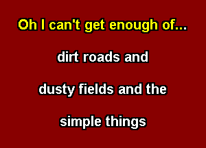 Oh I can't get enough of...
dirt roads and

dusty fields and the

simple things