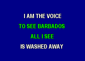 I AM THE VOICE
TO SEE BARBADOS

ALL I SEE
IS WASHED AWAY