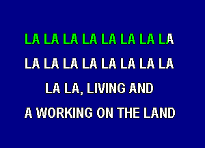 LA LA LA LA LA LA LA LA
LA LA LA LA LA LA LA LA
LA LA, LIVING AND
A WORKING ON THE LAND