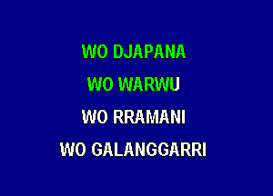 W0 DJAPANA
W0 WARWU

W0 RRAMANI
W0 GALANGGARRI