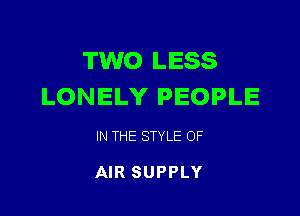 TWO LESS
LONELY PEOPLE

IN THE STYLE OF

AIR SUPPLY