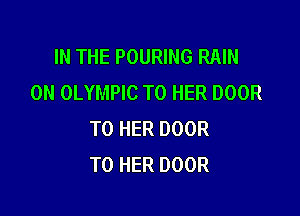 IN THE POURING RAIN
0N OLYMPIC T0 HER DOOR

T0 HER DOOR
T0 HER DOOR