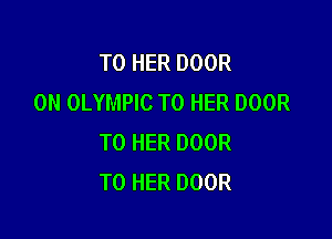 TOHERDOOR
0N OLYMPIC T0 HER DOOR

TO HER DOOR
T0 HER DOOR