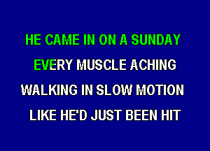 HE CAME IN ON A SUNDAY
EVERY MUSCLE ACHING
WALKING IN SLOW MOTION
LIKE HE'D JUST BEEN HIT