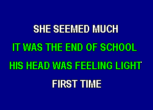 SHE SEEMED MUCH
IT WAS THE END OF SCHOOL
HIS HEAD WAS FEELING LIGHT
FIRST TIME