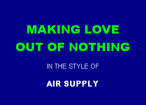 MAKING LOVE
OUT OF NOTHING

IN THE STYLE OF

AIR SUPPLY