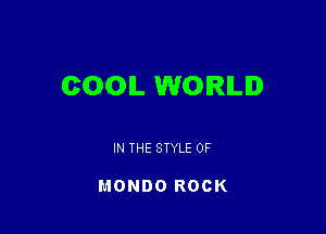 COOIL WORLD

IN THE STYLE 0F

MONDO ROCK