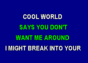 COOL WORLD
SAYS YOU DON'T

WANT ME AROUND
IMIGHT BREAK INTO YOUR