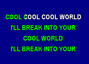 COOL COOL COOL WORLD
I'LL BREAK INTO YOUR

COOL WORLD
I'LL BREAK INTO YOUR