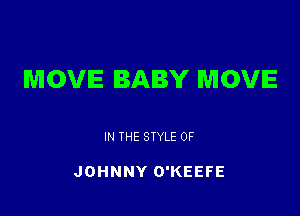MOVIE BABY MOVIE

IN THE STYLE 0F

JOHNNY O'KEEFE
