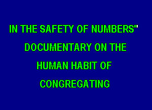 IN THE SAFETY OF NUMBERS
DOCUMENTARY ON THE
HUMAN HABIT 0F
CONGREGATING