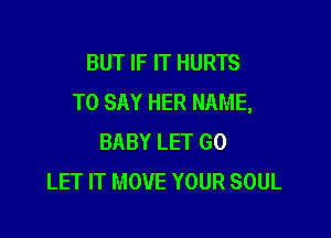 BUT IF IT HURTS
TO SAY HER NAME,

BABY LET GO
LET IT MOVE YOUR SOUL