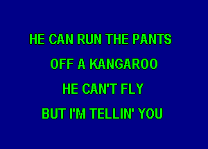 HE CAN RUN THE PANTS
OFF A KANGAROO

HE CAN'T FLY
BUT I'M TELLIN' YOU