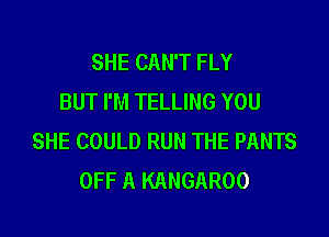 SHE CAN'T FLY
BUT I'M TELLING YOU

SHE COULD RUN THE PANTS
OFF A KANGAROO