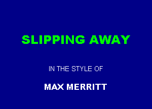 SLIPPING AWAY

IN THE STYLE OF

MAX MERRITT