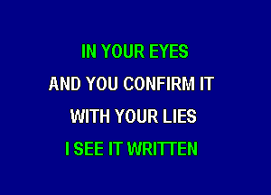 IN YOUR EYES
AND YOU CONFIRM IT

WITH YOUR LIES
I SEE IT WRITTEN