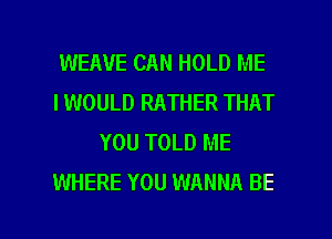 WEAUE CAN HOLD ME
I WOULD RATHER THAT
YOU TOLD ME
WHERE YOU WANNA BE

g