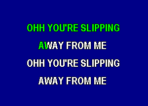 OHH YOU'RE SLIPPING
AWAY FROM ME

OHH YOU'RE SLIPPING
AWAY FROM ME