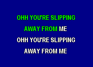 OHH YOU'RE SLIPPING
AWAY FROM ME

OHH YOU'RE SLIPPING
AWAY FROM ME