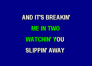 AND IT'S BREAKIN'
ME IN TWO

WATCHIN' YOU
SLIPPIN' AWAY