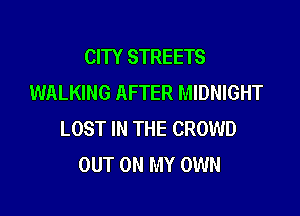 CITY STREETS
WALKING AFTER MIDNIGHT

LOST IN THE CROWD
OUT ON MY OWN