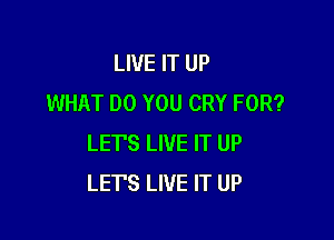 LIVE IT UP
WHAT DO YOU CRY FOR?

LET'S LIVE IT UP
LET'S LIVE IT UP