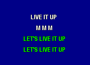 LIVE IT UP
M M M

LET'S LIVE IT UP
LET'S LIVE IT UP
