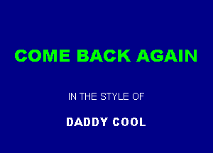 COME BACK AGAIN

IN THE STYLE OF

DADDY COOL