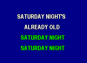 SATURDAY NIGHT'S
ALREADY OLD

SATURDAY NIGHT
SATURDAY NIGHT