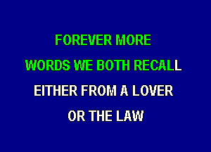 FOREVER MORE
WORDS WE BOTH RECALL
EITHER FROM A LOVER
OR THE LAW