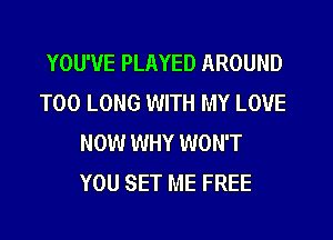 YOU'VE PLAYED AROUND
T00 LONG WITH MY LOVE
NOW WHY WON'T
YOU SET ME FREE