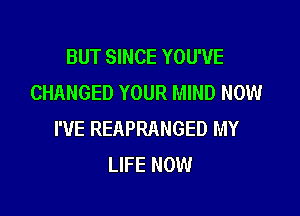 BUT SINCE YOU'VE
CHANGED YOUR MIND NOW

I'VE REAPRANGED MY
LIFE NOW