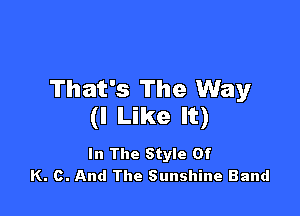 That's The Way

(I Like It)

In The Style Of
K. c. And The Sunshine Band