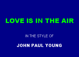 LOVE IS IN THE AIR

IN THE STYLE OF

JOHN PAUL YOUNG