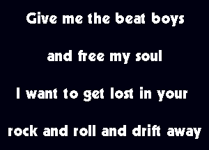 Give me the beat boys

and free my soul

I want to get lost in your

rock and roll and drift away