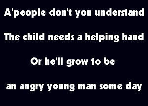 A'people don't you understand

The child needs a helping hand

Or he'll grow to be

a ghetto