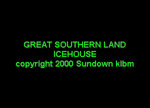 GREAT SOUTHERN LAND

ICEHOUSE
copyright 2000 Sundown klbm