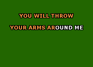 YOU WILL THROW

YOUR ARMS AROUND ME