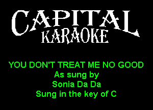 APHT
CA KARAOKEQKL

YOU DON'T TREAT ME NO GOOD
As sung by
Sonia Da Da
Sung in the key of C